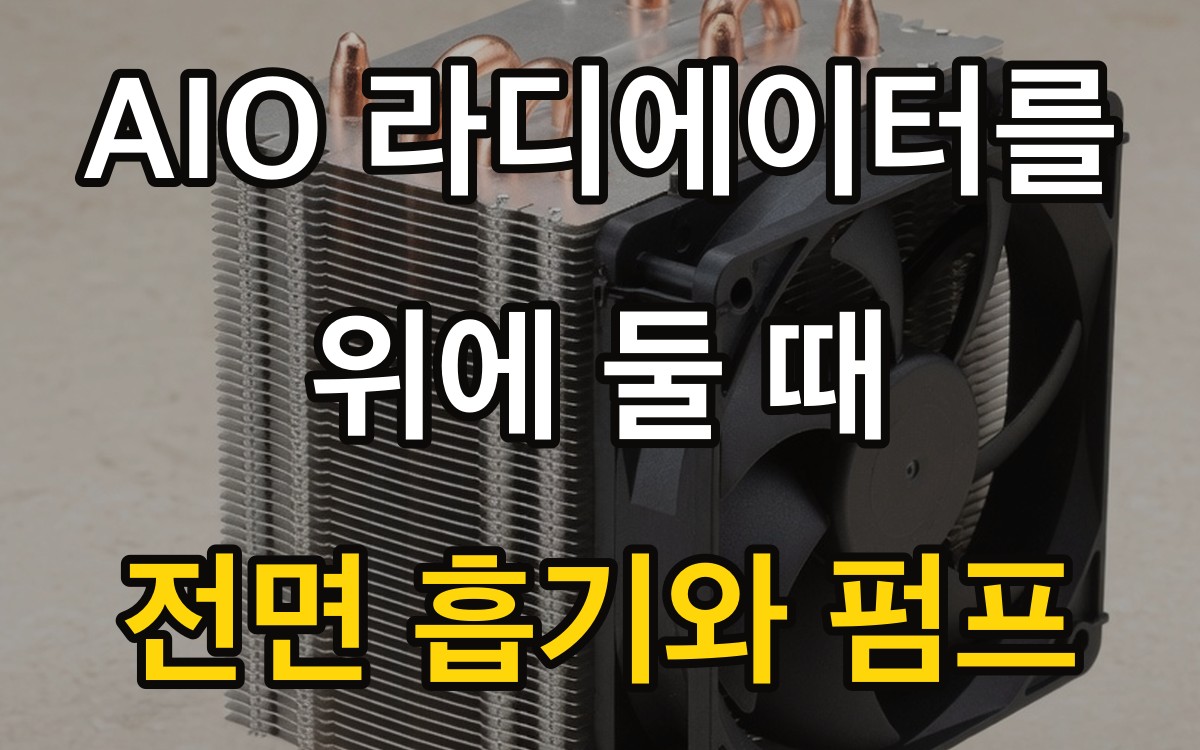AIO 라디에이터를 위에 둘 때 | 전면 흡기와 펌프