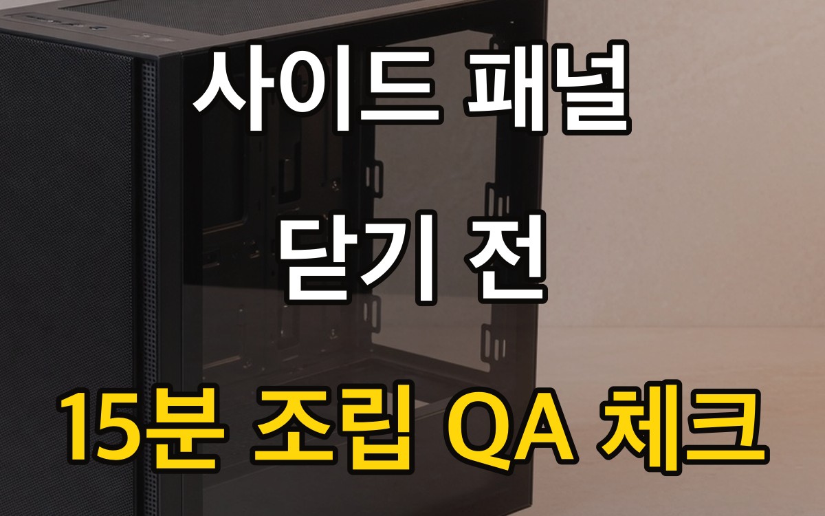 사이드 패널 닫기 전 - 15분 조립 QA 체크