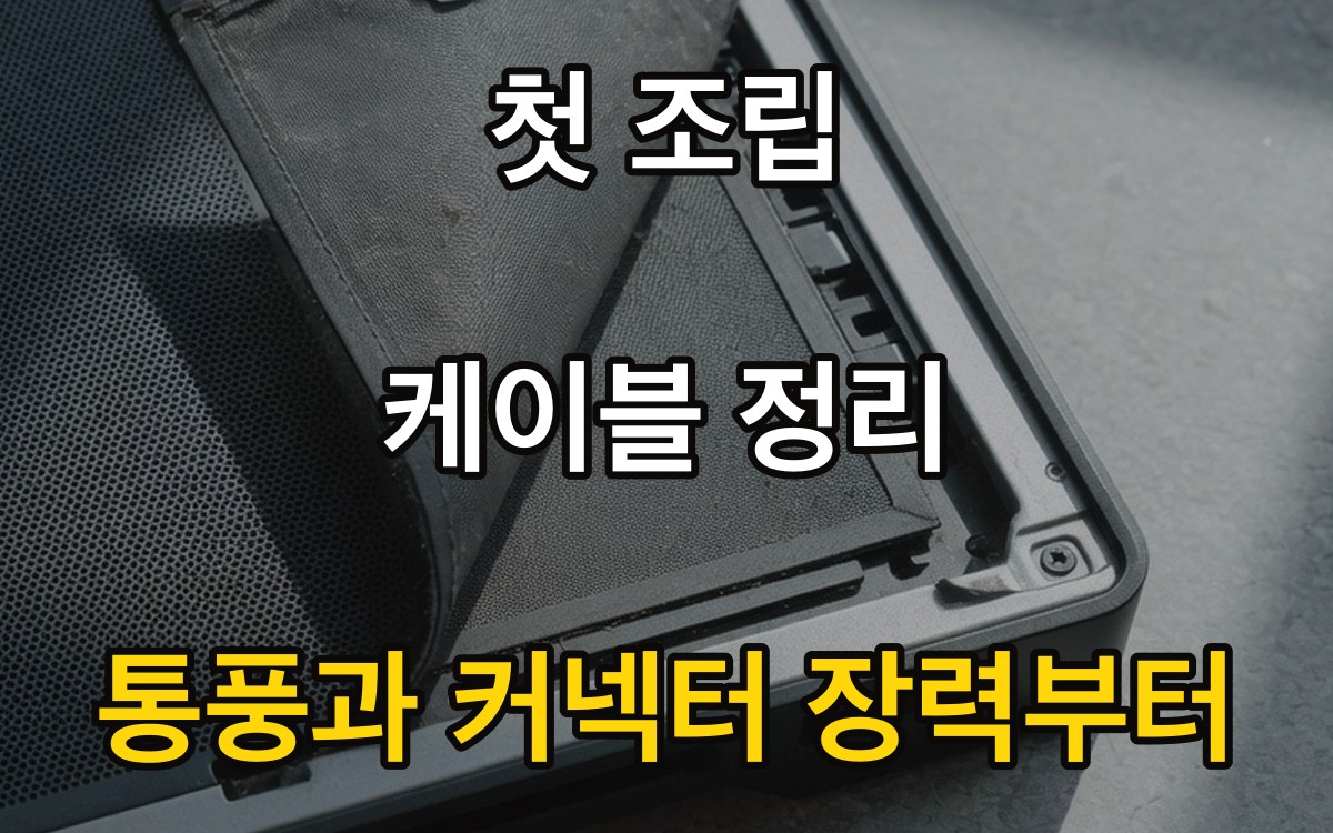 첫 조립 케이블 정리 - 통풍과 커넥터 장력부터
