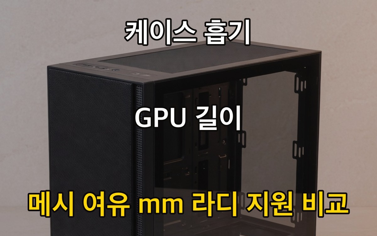 케이스 흡기 GPU 길이 - 메시 여유 mm 라디 지원 비교