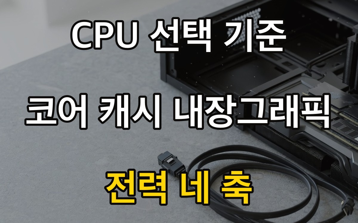 CPU 선택 기준 - 코어 캐시 내장그래픽 전력 네 축