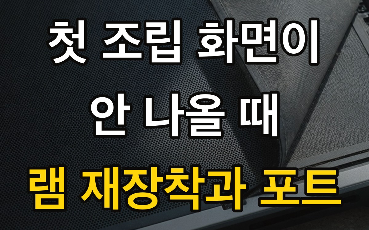 첫 조립 화면이 안 나올 때 | 램 재장착과 포트