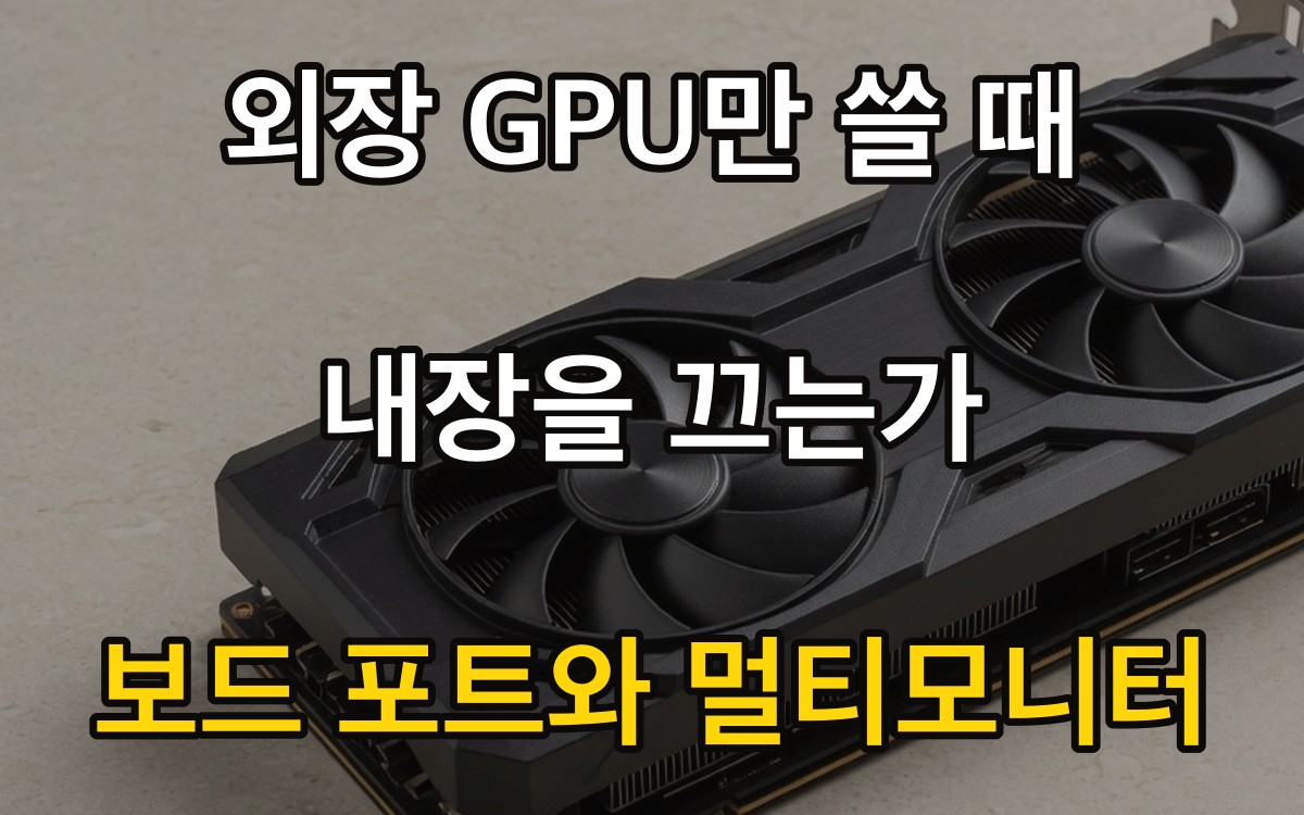 외장 GPU만 쓸 때 내장을 끄는가 | 보드 포트와 멀티모니터