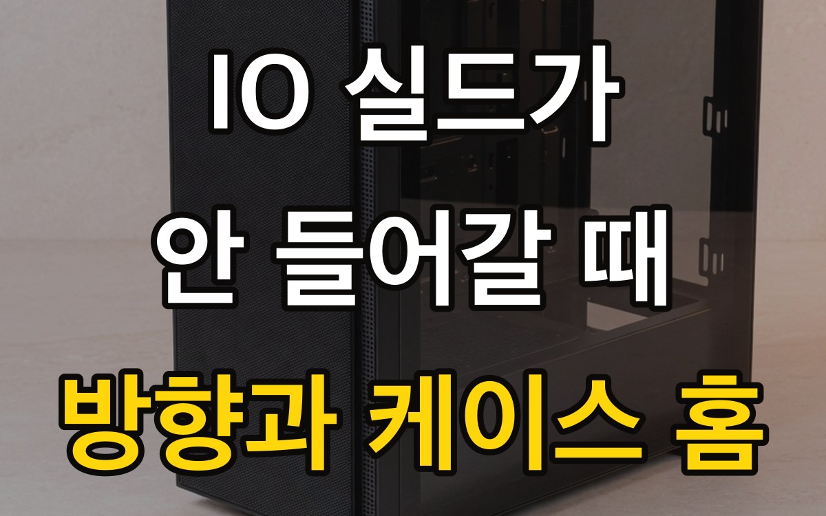 IO 실드가 안 들어갈 때 | 방향과 케이스 홈