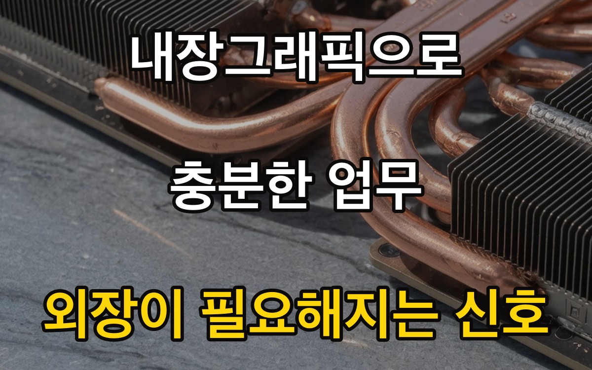 내장그래픽으로 충분한 업무 | 외장이 필요해지는 신호