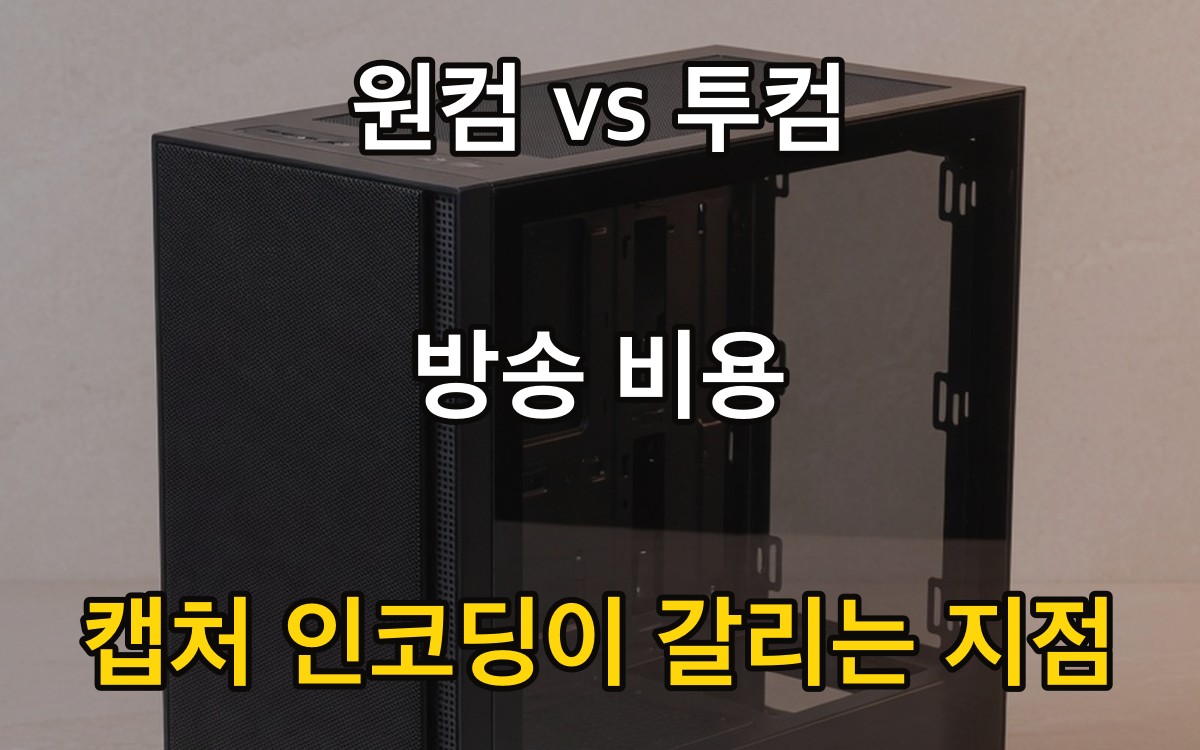 원컴 vs 투컴 방송 비용 - 캡처·인코딩이 갈리는 지점