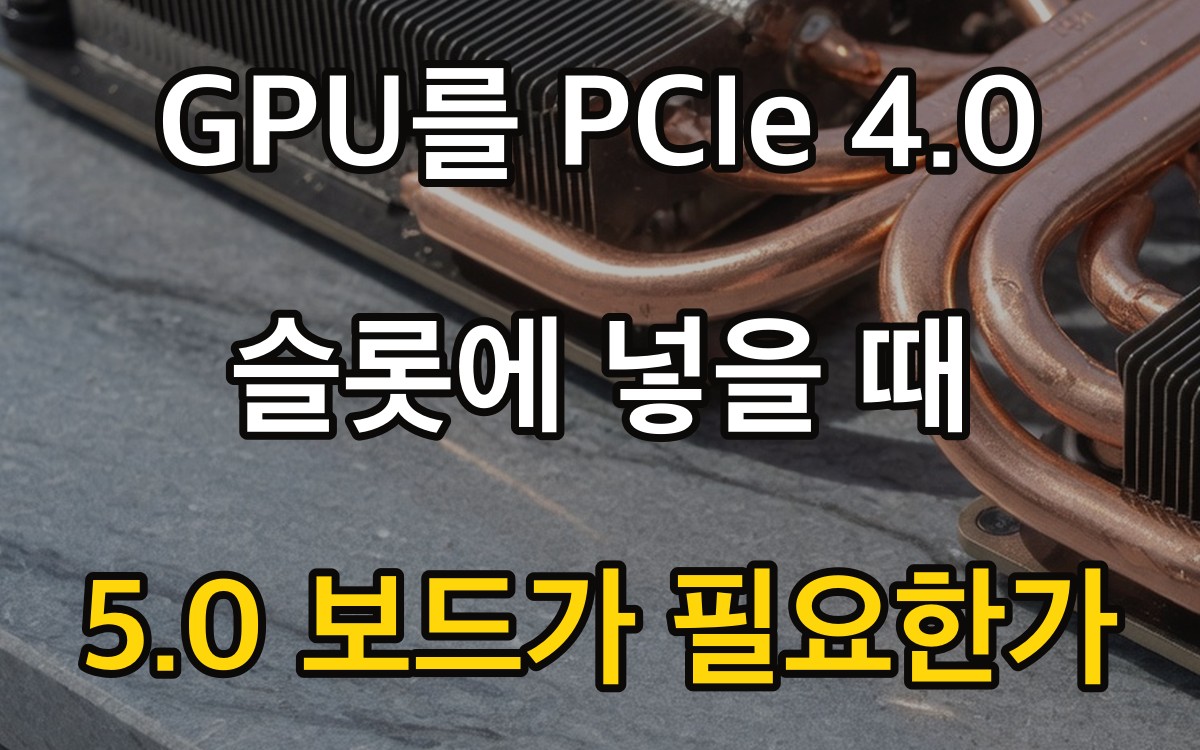 GPU를 PCIe 4.0 슬롯에 넣을 때 | 5.0 보드가 필요한가