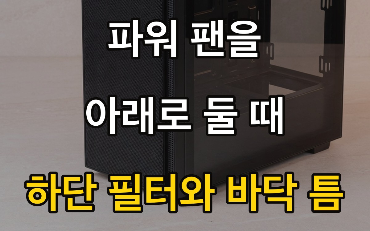 파워 팬을 아래로 둘 때 | 하단 필터와 바닥 틈
