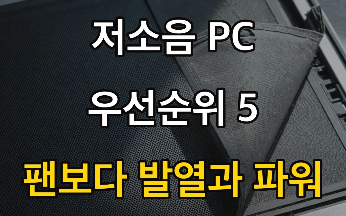 저소음 PC 우선순위 5 - 팬보다 발열과 파워