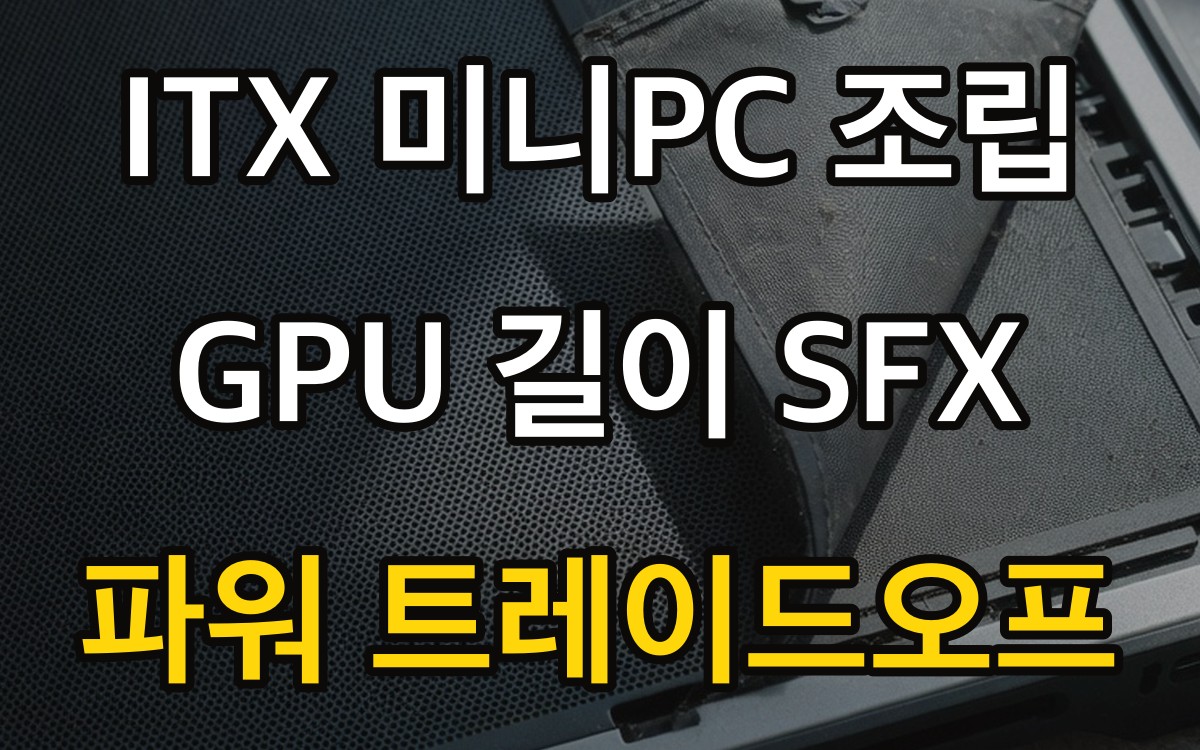 ITX 미니PC 조립 - GPU 길이 SFX 파워 트레이드오프