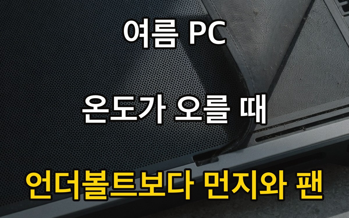 여름 PC 온도가 오를 때 | 언더볼트보다 먼지와 팬