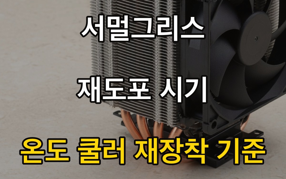 서멀그리스 재도포 시기 - 온도·쿨러 재장착 기준