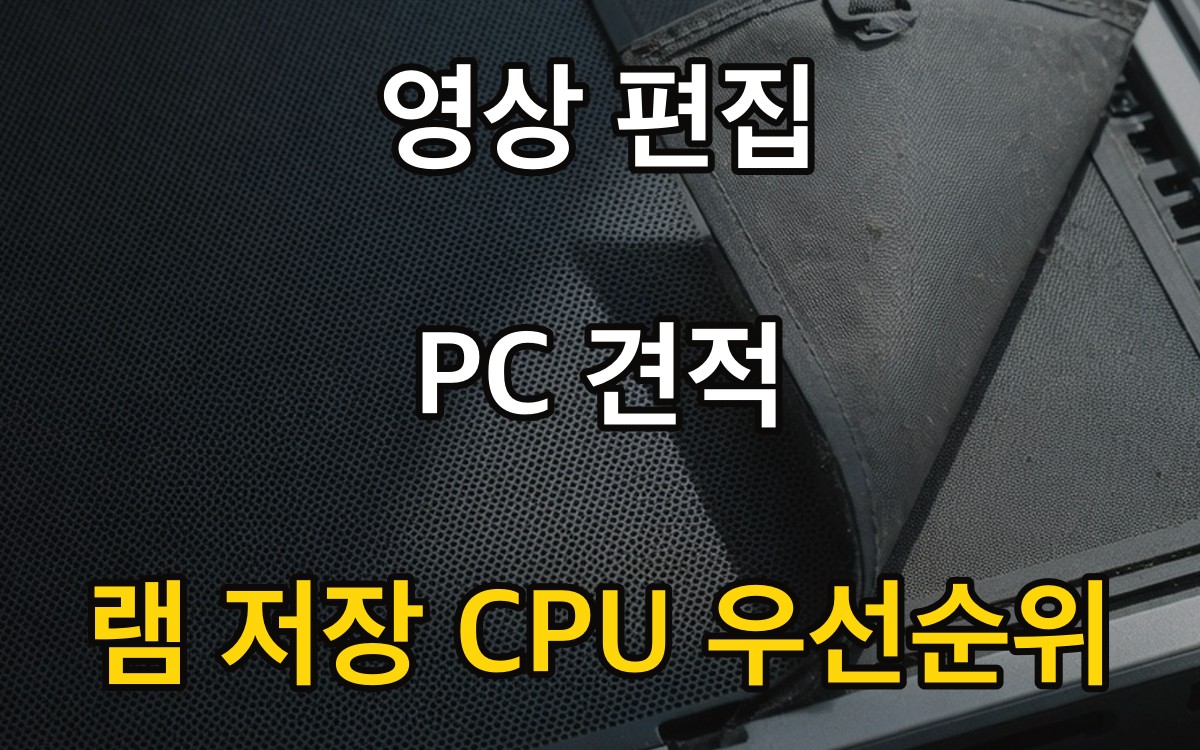 영상 편집 PC 견적 - 램·저장·CPU 우선순위